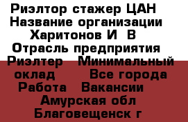 Риэлтор-стажер(ЦАН) › Название организации ­ Харитонов И. В. › Отрасль предприятия ­ Риэлтер › Минимальный оклад ­ 1 - Все города Работа » Вакансии   . Амурская обл.,Благовещенск г.